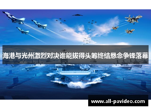 海港与光州激烈对决谁能拔得头筹终结悬念争锋落幕