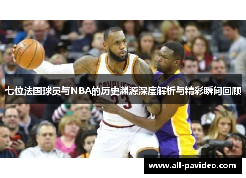 七位法国球员与NBA的历史渊源深度解析与精彩瞬间回顾