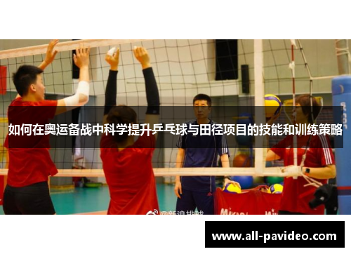 如何在奥运备战中科学提升乒乓球与田径项目的技能和训练策略
