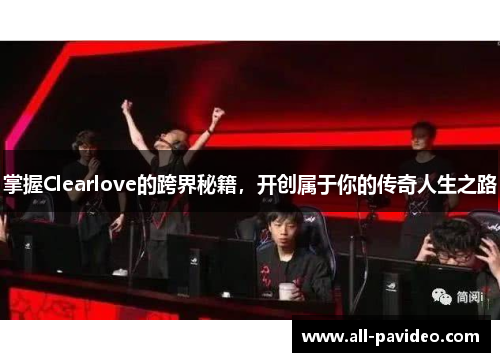 掌握Clearlove的跨界秘籍，开创属于你的传奇人生之路
