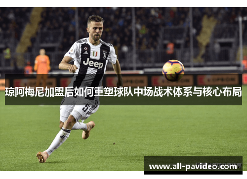 琼阿梅尼加盟后如何重塑球队中场战术体系与核心布局