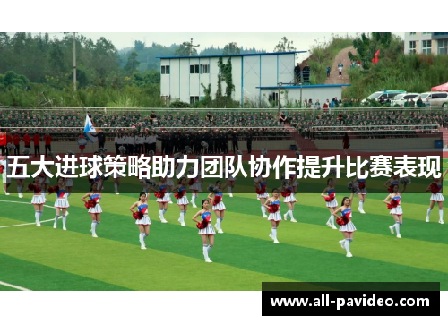 五大进球策略助力团队协作提升比赛表现