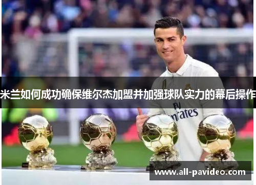 米兰如何成功确保维尔杰加盟并加强球队实力的幕后操作
