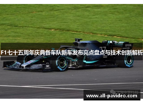 F1七十五周年庆典各车队新车发布亮点盘点与技术创新解析