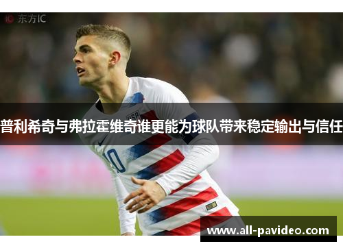 普利希奇与弗拉霍维奇谁更能为球队带来稳定输出与信任