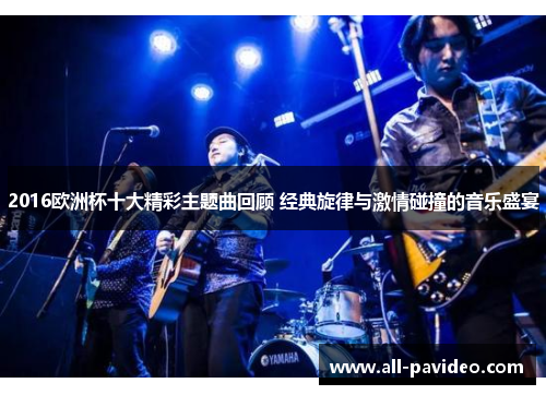 2016欧洲杯十大精彩主题曲回顾 经典旋律与激情碰撞的音乐盛宴