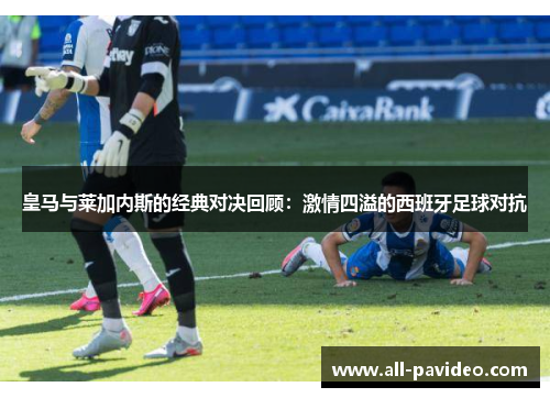 皇马与莱加内斯的经典对决回顾：激情四溢的西班牙足球对抗