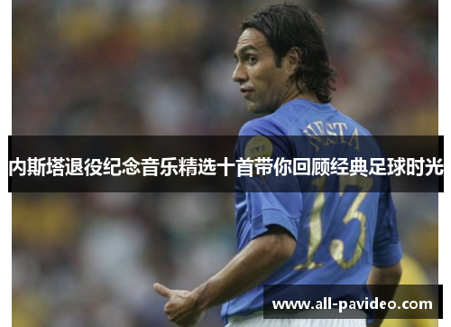 内斯塔退役纪念音乐精选十首带你回顾经典足球时光