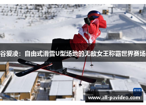 谷爱凌：自由式滑雪U型场地的无敌女王称霸世界赛场