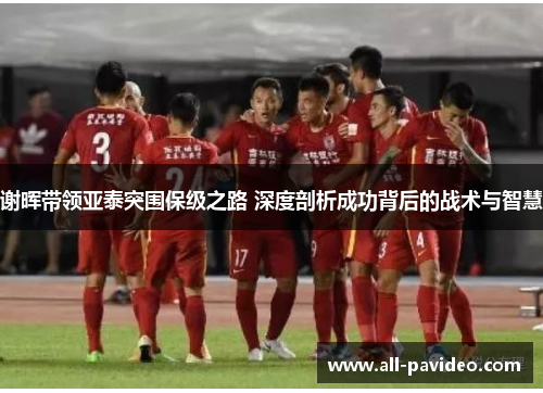 谢晖带领亚泰突围保级之路 深度剖析成功背后的战术与智慧