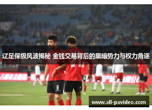 辽足保级风波揭秘 金钱交易背后的黑暗势力与权力角逐