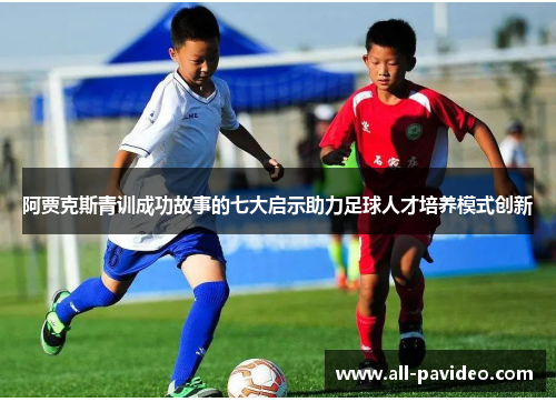 阿贾克斯青训成功故事的七大启示助力足球人才培养模式创新