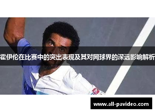 霍伊伦在比赛中的突出表现及其对网球界的深远影响解析
