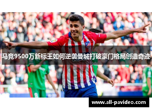 马竞9500万新标王如何逆袭曼城打破豪门格局创造奇迹