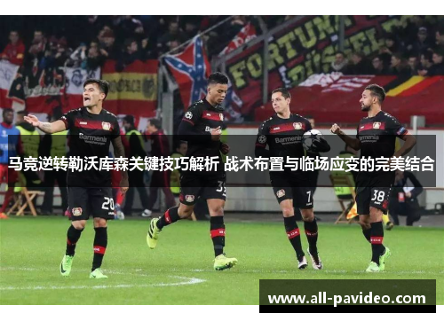 马竞逆转勒沃库森关键技巧解析 战术布置与临场应变的完美结合