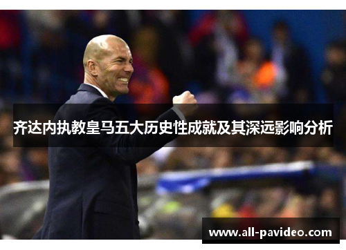 齐达内执教皇马五大历史性成就及其深远影响分析
