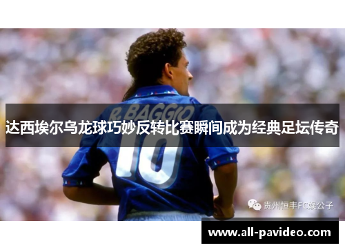 达西埃尔乌龙球巧妙反转比赛瞬间成为经典足坛传奇 达西埃尔乌龙球巧妙反转比赛瞬间成为经典足坛传奇
