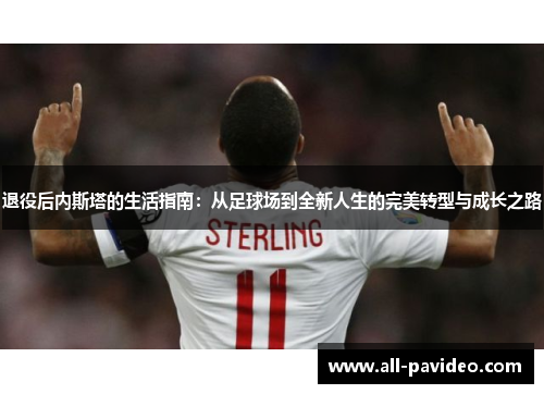 退役后内斯塔的生活指南：从足球场到全新人生的完美转型与成长之路