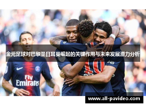 金元足球对巴黎圣日耳曼崛起的关键作用与未来发展潜力分析