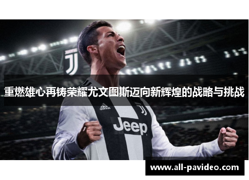 重燃雄心再铸荣耀尤文图斯迈向新辉煌的战略与挑战