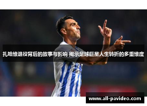 扎哈维退役背后的故事与影响 揭示足球巨星人生转折的多重维度