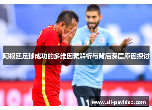 阿根廷足球成功的多维因素解析与背后深层原因探讨