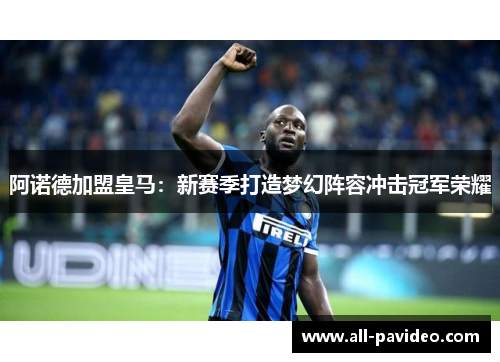 阿诺德加盟皇马：新赛季打造梦幻阵容冲击冠军荣耀