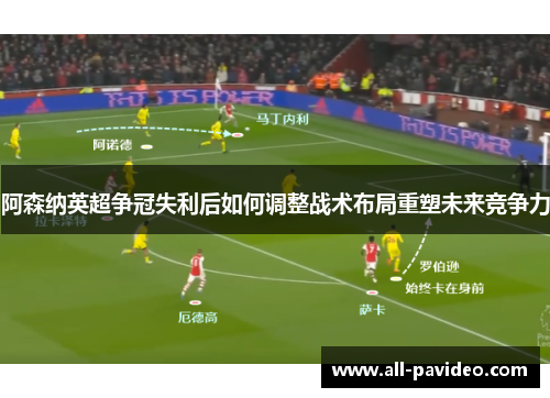 阿森纳英超争冠失利后如何调整战术布局重塑未来竞争力