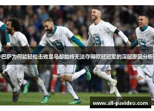 巴萨为何能轻松击败皇马却始终无法夺得欧冠冠军的深层原因分析