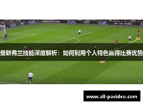 曼联弗兰技能深度解析：如何利用个人特色赢得比赛优势
