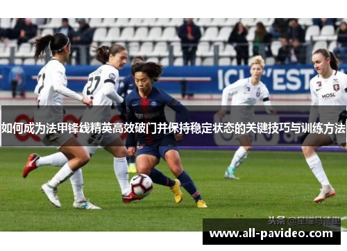 如何成为法甲锋线精英高效破门并保持稳定状态的关键技巧与训练方法