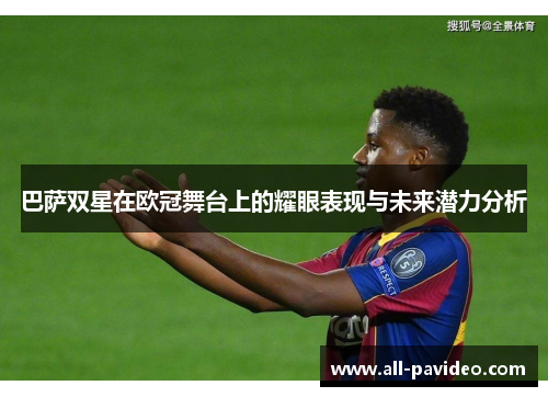 巴萨双星在欧冠舞台上的耀眼表现与未来潜力分析