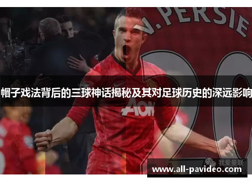 帽子戏法背后的三球神话揭秘及其对足球历史的深远影响
