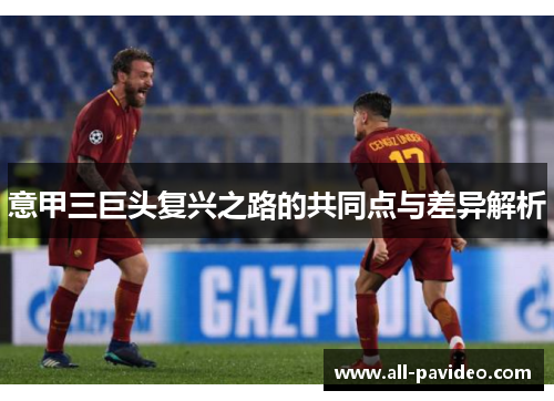 意甲三巨头复兴之路的共同点与差异解析