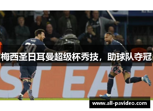 梅西圣日耳曼超级杯秀技，助球队夺冠