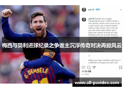 梅西与贝利进球纪录之争谁主沉浮传奇对决再掀风云