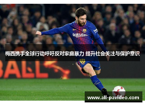 梅西携手全球行动呼吁反对家庭暴力 提升社会关注与保护意识