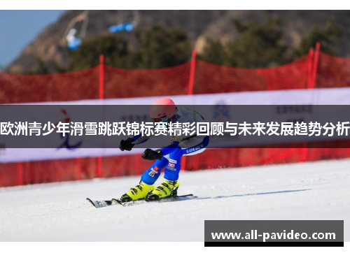 欧洲青少年滑雪跳跃锦标赛精彩回顾与未来发展趋势分析
