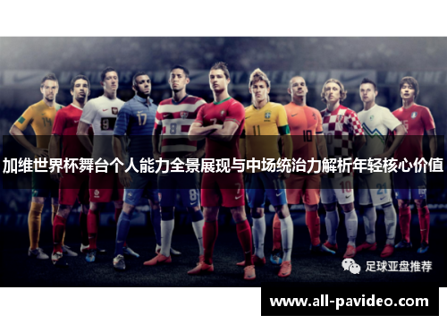 加维世界杯舞台个人能力全景展现与中场统治力解析年轻核心价值