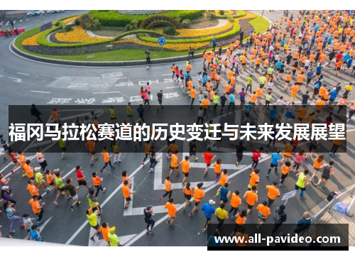 福冈马拉松赛道的历史变迁与未来发展展望