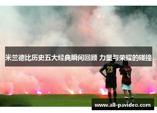 米兰德比历史五大经典瞬间回顾 力量与荣耀的碰撞