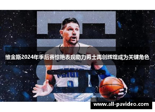 维金斯2024年季后赛惊艳表现助力勇士再创辉煌成为关键角色