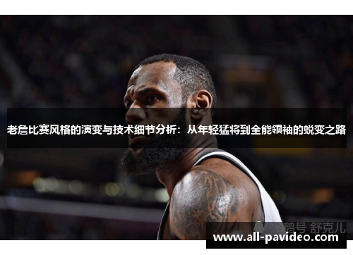 老詹比赛风格的演变与技术细节分析：从年轻猛将到全能领袖的蜕变之路