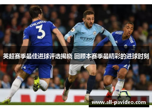 英超赛季最佳进球评选揭晓 回顾本赛季最精彩的进球时刻