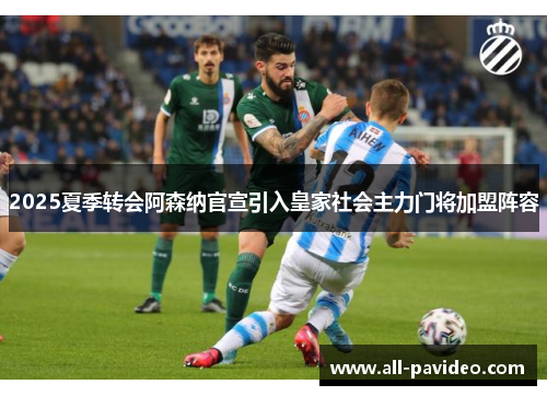 2025夏季转会阿森纳官宣引入皇家社会主力门将加盟阵容 2025夏季转会阿森纳官宣引入皇家社会主力门将加盟阵容