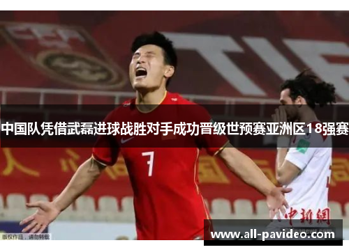 中国队凭借武磊进球战胜对手成功晋级世预赛亚洲区18强赛