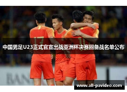 中国男足U23正式官宣出战亚洲杯决赛圈备战名单公布