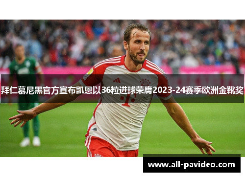 拜仁慕尼黑官方宣布凯恩以36粒进球荣膺2023-24赛季欧洲金靴奖 拜仁慕尼黑官方宣布凯恩以36粒进球荣膺2023-24赛季欧洲金靴奖