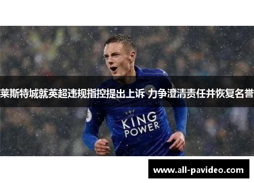 莱斯特城就英超违规指控提出上诉 力争澄清责任并恢复名誉