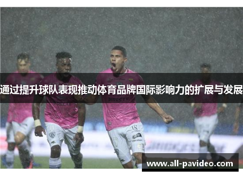 通过提升球队表现推动体育品牌国际影响力的扩展与发展